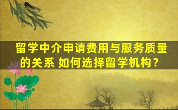 留学中介申请费用与服务质量的关系 如何选择留学机构？